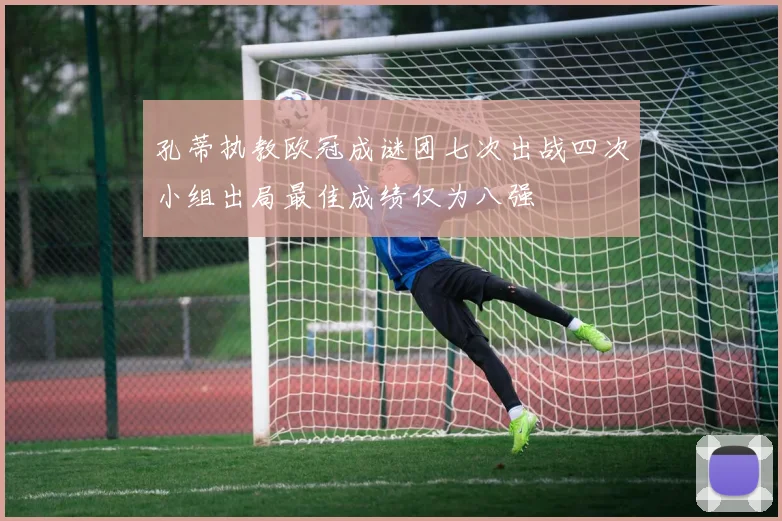 孔蒂执教欧冠成谜团七次出战四次小组出局最佳成绩仅为八强
