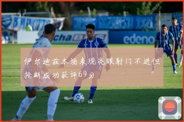 伊尔迪兹本场表现亮眼射门不进但抢断成功获评69分