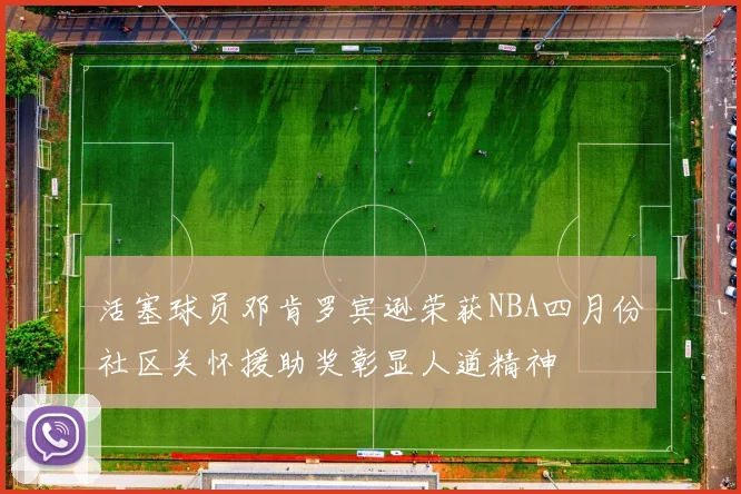 活塞球员邓肯罗宾逊荣获NBA四月份社区关怀援助奖彰显人道精神