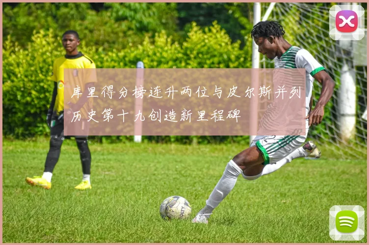 库里得分榜连升两位与皮尔斯并列历史第十九创造新里程碑