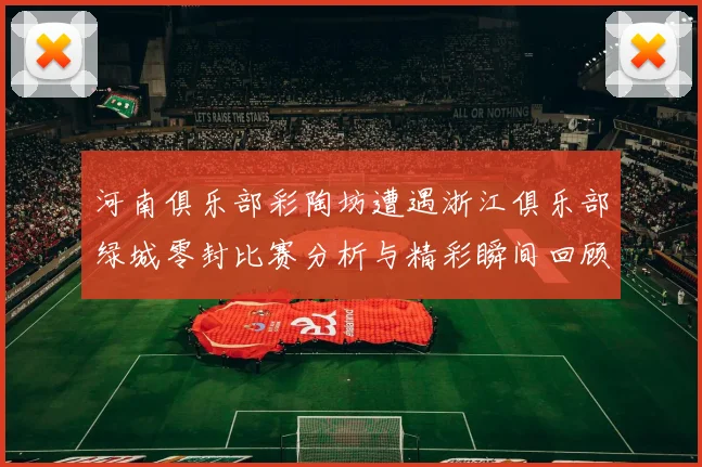 河南俱乐部彩陶坊遭遇浙江俱乐部绿城零封比赛分析与精彩瞬间回顾